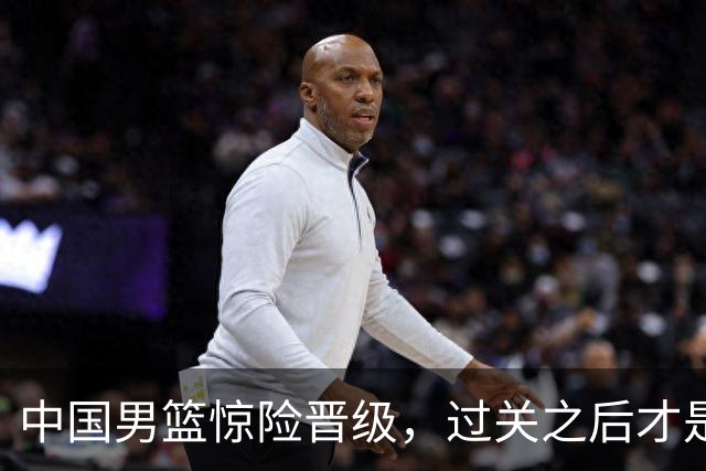 中国男篮惊险晋级，过关之后才是真正考验