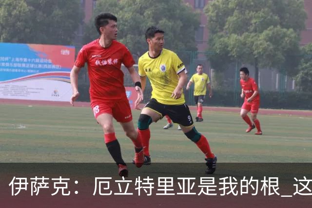 伊萨克：厄立特里亚是我的根 这就是为什么我球鞋上印着两面国旗