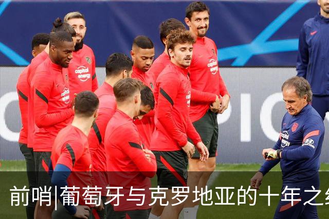 前哨|葡萄牙与克罗地亚的十年之约，这次谁能帮到C罗？
