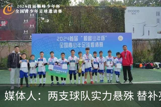 媒体人：两支球队实力悬殊 替补亮眼发挥也算是本场比赛最大收获