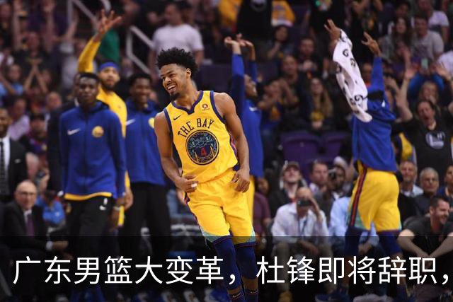 广东男篮大变革，杜锋即将辞职，六大问题显现，球迷欣喜“天亮了”！