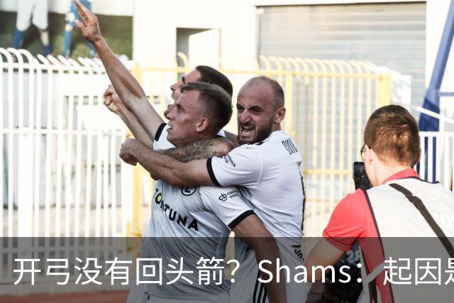 开弓没有回头箭？Shams：起因是绿军追字母未果 之后积极兜售布朗
