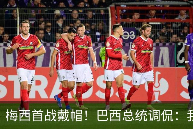 梅西首战戴帽！巴西总统调侃：我曾想要不要为巴西队签下梅西