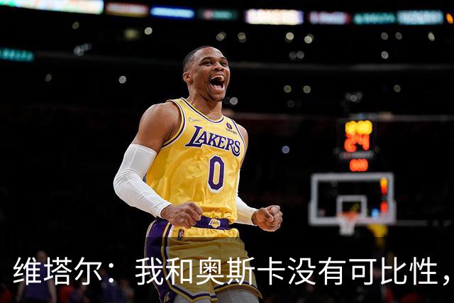 维塔尔：我和奥斯卡没有可比性，奥斯卡是不同的层级远远高于我