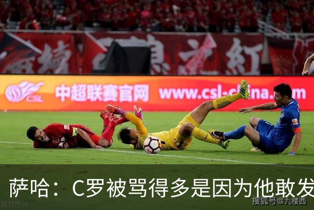 萨哈：C罗被骂得多是因为他敢发声 和梅西不同他不用队友围绕他踢