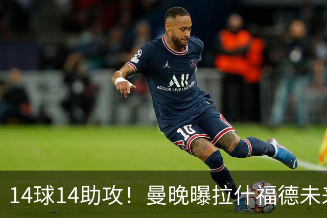 14球14助攻！曼晚曝拉什福德未来确认，无缘租借巴萨，将回归曼联